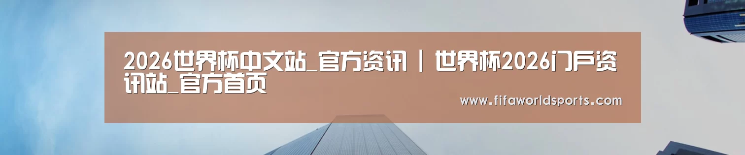 2026世界杯中文站_官方资讯 | 世界杯2026门户资讯站_官方首页