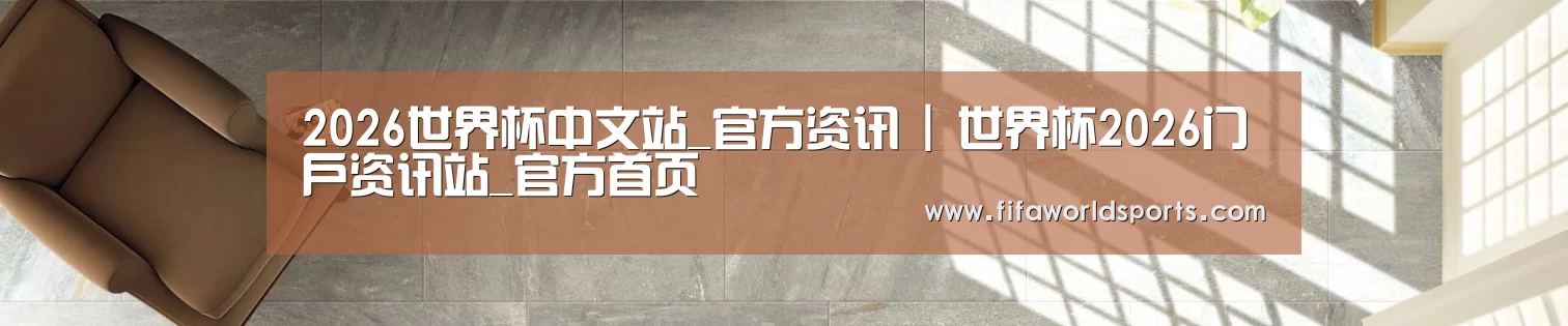 2026世界杯中文站_官方资讯 | 世界杯2026门户资讯站_官方首页
