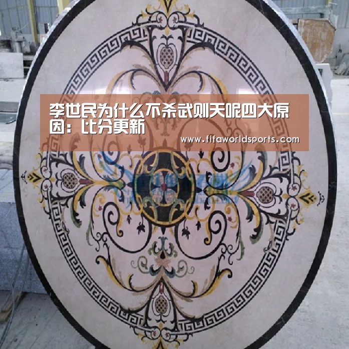 李世民为什么不杀武则天呢四大原因:比分更新(图1) 世界杯直播